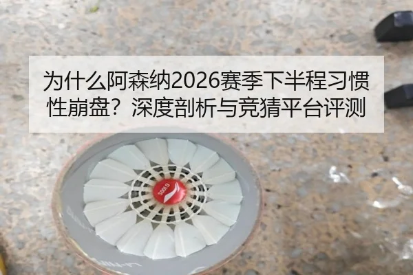 为什么阿森纳2026赛季下半程习惯性崩盘？深度剖析与竞猜平台评测