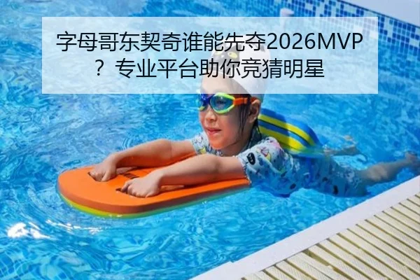 字母哥东契奇谁能先夺2026MVP？专业平台助你竞猜明星